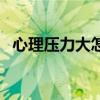心理压力大怎么办呢（心理压力大怎么办）