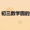 初三数学圆的知识点讲解视频（初三数学圆）