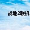战地2联机闪退怎么解决（战地2联机）