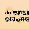 dnf守护者祭坛无限模式奖励表（dnf守护者祭坛hg升级）