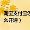 淘宝支付宝怎么开通花呗付款（淘宝支付宝怎么开通）