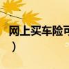 网上买车险可靠吗可信吗（网上买车险可靠吗）