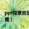 ppt背景音乐怎么去除（ppt背景音乐怎么设置）