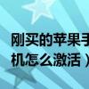 刚买的苹果手机怎么激活不了（刚买的苹果手机怎么激活）