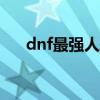 dnf最强人偶100版本（dnf最强人偶）