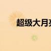 超级大月亮2023时间（超级大月亮）