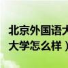 北京外国语大学怎么样就业前景（北京外国语大学怎么样）