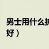 男士用什么护肤品好一点（男士用什么护肤品好）