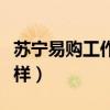 苏宁易购工作待遇怎么样（苏宁易购工作怎么样）