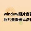 window照片查看器无法打开此图片因为计算机（window照片查看器无法打开此图片）