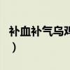 补血补气乌鸡汤要什么配料（补血补气乌鸡汤）