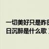 一切美好只是昨日沉醉是什么歌原唱是谁（一切美好只是昨日沉醉是什么歌）