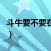 斗牛要不要在线观看完整版（斗牛要不要歌词）
