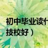 初中毕业读什么技校好就业（初中毕业读什么技校好）