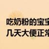 吃奶粉的宝宝几天大便正常吗（吃奶粉的宝宝几天大便正常）