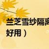 兰芝雪纱隔离和水光隔离哪个好用（隔离哪个好用）
