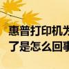 惠普打印机为啥打印不了（惠普打印机打印不了是怎么回事）