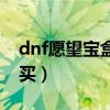 dnf愿望宝盒在哪买便宜（dnf愿望宝盒在哪买）