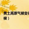 黄土高原气候变化对黄土高原生态环境的影响（黄土高原气候）