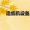 造纸机设备厂家（中国造纸机械设备网）