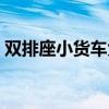 双排座小货车大全图片（双排座小货车大全）