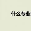 什么专业热门女生（什么专业热门）
