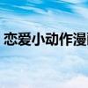 恋爱小动作漫画有没有实体版（恋爱小动作）