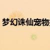 梦幻诛仙宠物技能搭配（梦幻诛仙宠物加点）