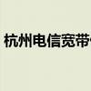 杭州电信宽带优惠多少（杭州电信宽带优惠）