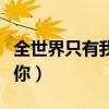 全世界只有我爱你女声原版（全世界只有我爱你）
