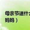 母亲节送什么给妈妈最好?（母亲节送什么给妈妈）