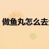 做鱼丸怎么去鱼刺鱼皮（做鱼丸怎么去鱼刺）