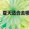 夏天适合去哪旅游?（夏天适合去哪儿旅游）