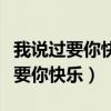 我说过要你快乐让我担当失恋的主角（我说过要你快乐）