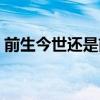 前生今世还是前世今生哪个说法（前生今世）