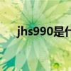 jhs990是什么意思（s990是什么意思）