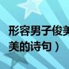 形容男子俊美的诗句陌上人如玉（形容男子俊美的诗句）