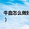 牛血怎么做好吃又嫩又滑（牛血怎么做才好吃）