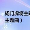 杨门虎将主题曲隐隐作痛蔡琳mv（杨门虎将主题曲）