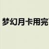 梦幻月卡用完了还可以继续开吗（梦幻月卡）