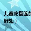 儿童吃榴莲的好处和坏处（儿童吃榴莲有什么好处）