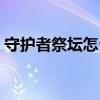 守护者祭坛怎么激活（守护者祭坛几点开始）