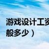 游戏设计工资多少钱一个月（游戏设计工资一般多少）