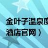 金叶子温泉度假酒店在哪里（金叶子温泉度假酒店官网）
