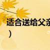 适合送给父亲的生日礼物（给父亲的生日礼物）