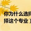 你为什么选择这个专业单招面试（你为什么选择这个专业）
