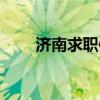 济南求职信息网找工作（济南求职）