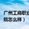 广州工商职业学院在哪（广州工商职业技术学院怎么样）