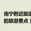 南宁附近旅游景点哪里好玩一日游（南宁附近的旅游景点）