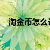 淘金币怎么设置 卖家（淘金币怎么设置）